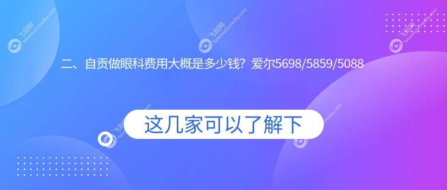 二、自贡做眼科费用大概是多少钱？爱尔5698/5859/5088