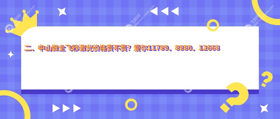 二、中山做全飞秒激光价格贵不贵？爱尔11789、8880、12668