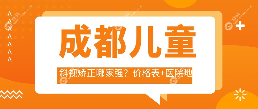 成都儿童斜视矫正哪家强？价格表+医院地址全解析，家长必看！