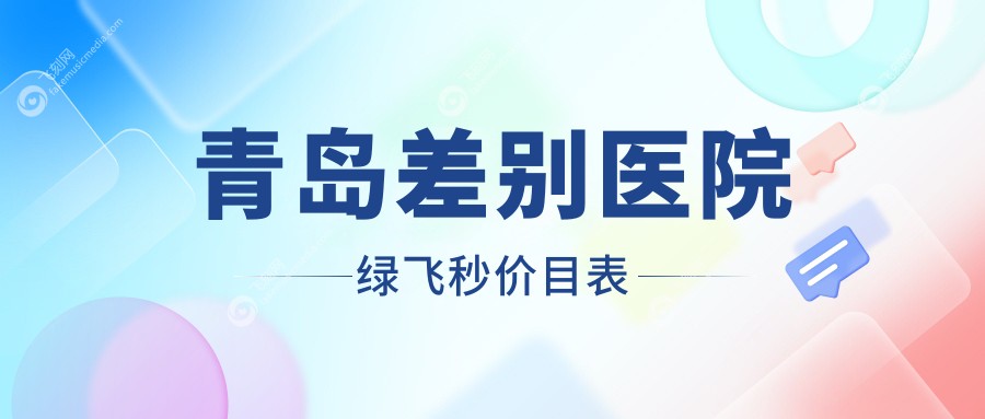 青岛差别医院绿飞秒价目表