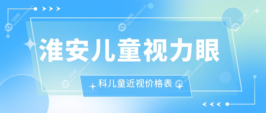 淮安儿童视力眼科儿童近视价格表