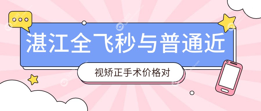 湛江全飞秒与普通近视矫正手术价格对比分析：全飞秒10800元 vs 近视眼手术9800元，如何选择？