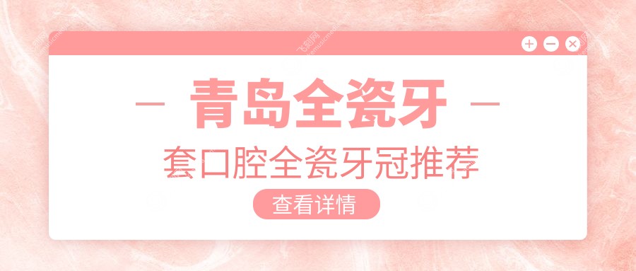 青岛全瓷牙套口腔全瓷牙冠推荐