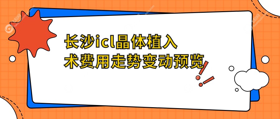 长沙icl晶体植入术费用走势变动预览