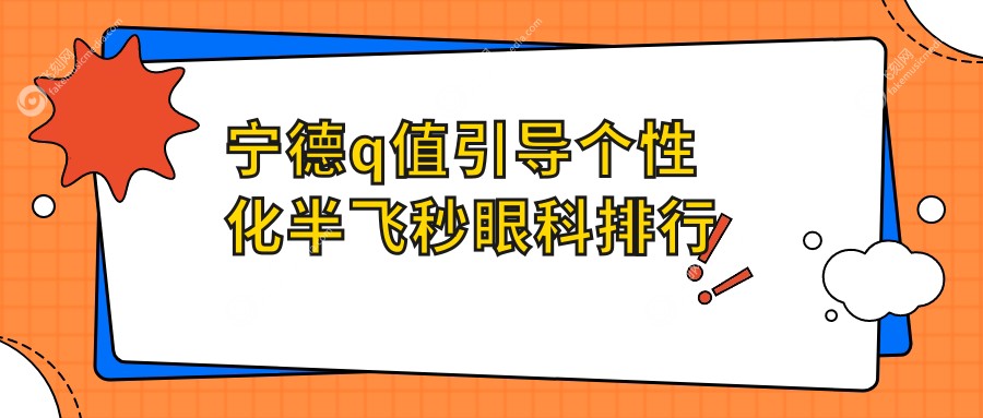 宁德q值引导个性化半飞秒眼科排行