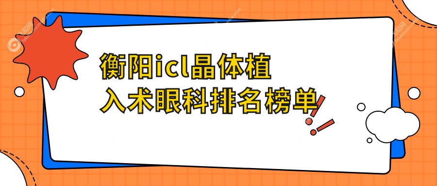 衡阳icl晶体植入术眼科排名榜单