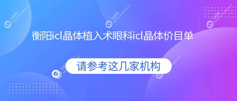 衡阳icl晶体植入术眼科icl晶体价目单