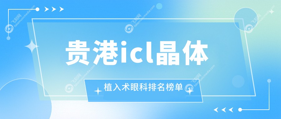 贵港icl晶体植入术眼科排名榜单