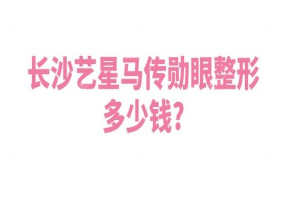 长沙艺星马传勋眼整形多少钱