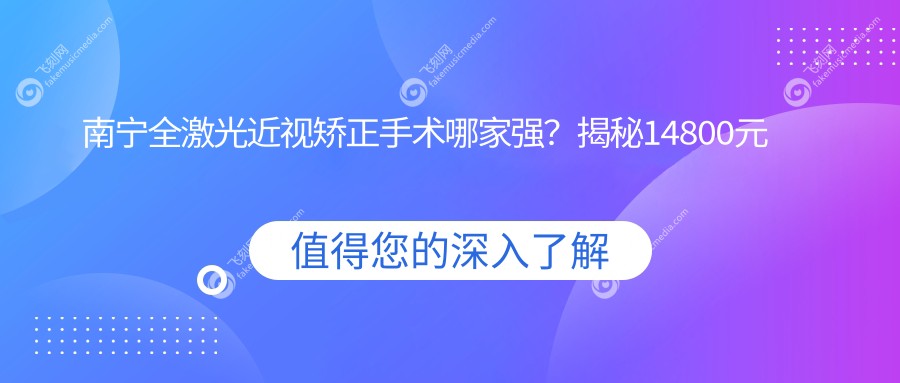 南宁全激光近视矫正手术哪家强？揭秘14800元性价比之选，告别眼镜不再是梦！