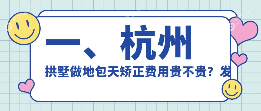 一、杭州拱墅做地包天矫正费用贵不贵？发布2025杭州拱墅地包天矫正收费表