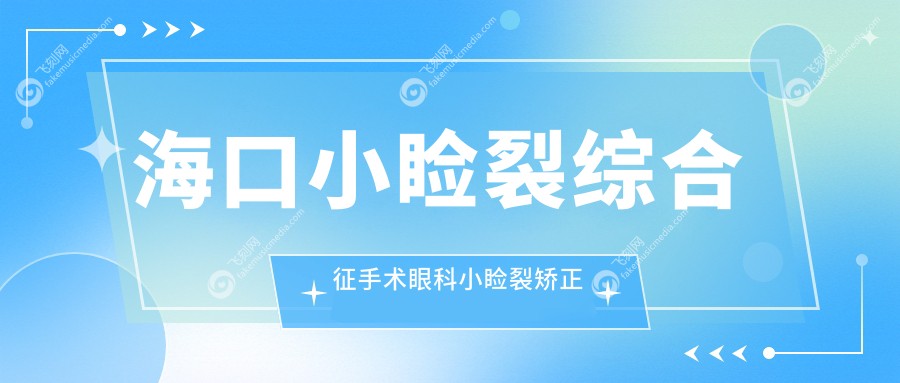 海口小睑裂综合征手术眼科小睑裂矫正推荐