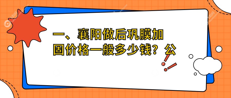 一、襄阳做后巩膜加固价格一般多少钱？公布2025襄阳后巩膜加固价目单