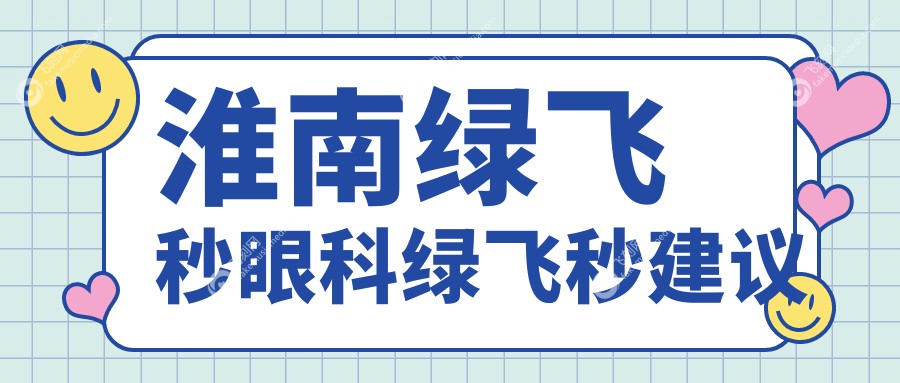 淮南绿飞秒眼科绿飞秒建议