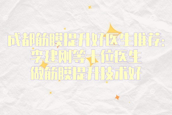 成都做筋膜提升哪个医生做的好