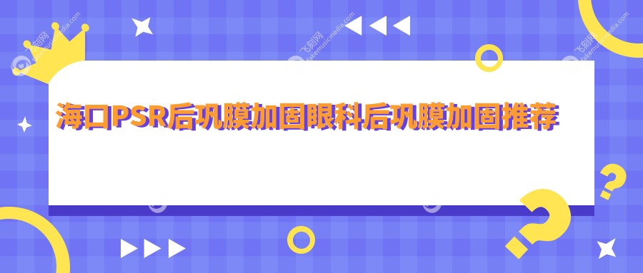 海口PSR后巩膜加固眼科后巩膜加固推荐