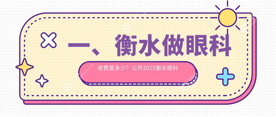 一、衡水做眼科收费是多少？公开2025衡水眼科价目表
