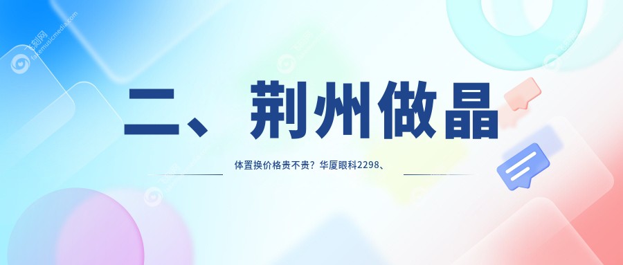 二、荆州做晶体置换价格贵不贵？华厦眼科2298、洛基1789、1688