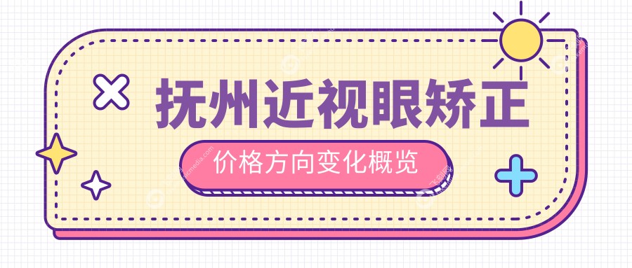 抚州近视眼矫正价格方向变化概览
