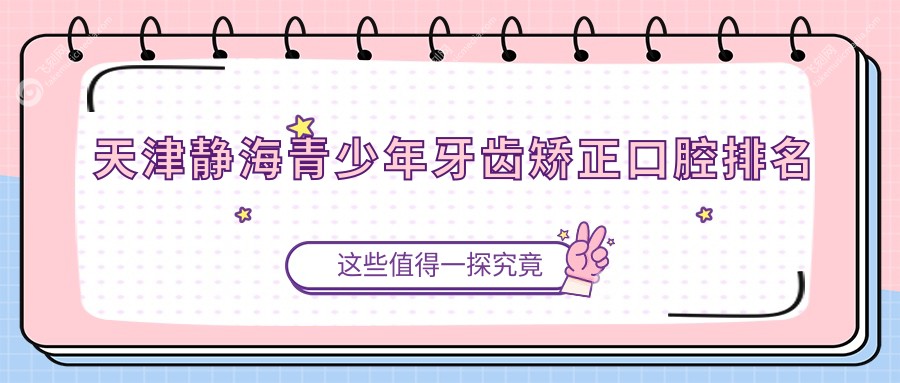 天津静海青少年牙齿矫正口腔排名
