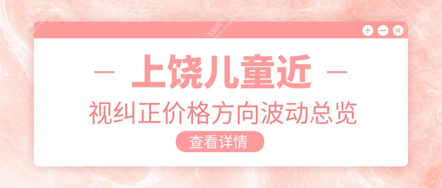 上饶儿童近视纠正价格方向波动总览