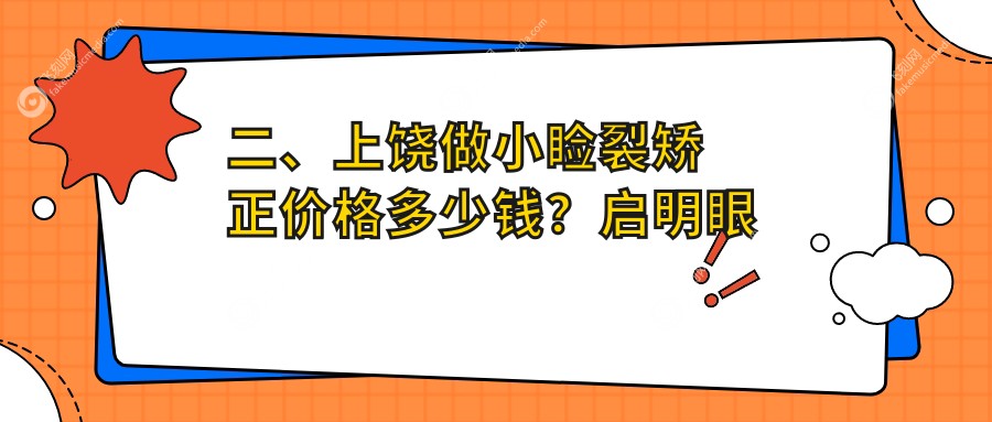 二、上饶做小睑裂矫正价格多少钱？启明眼科4669/4889/5958