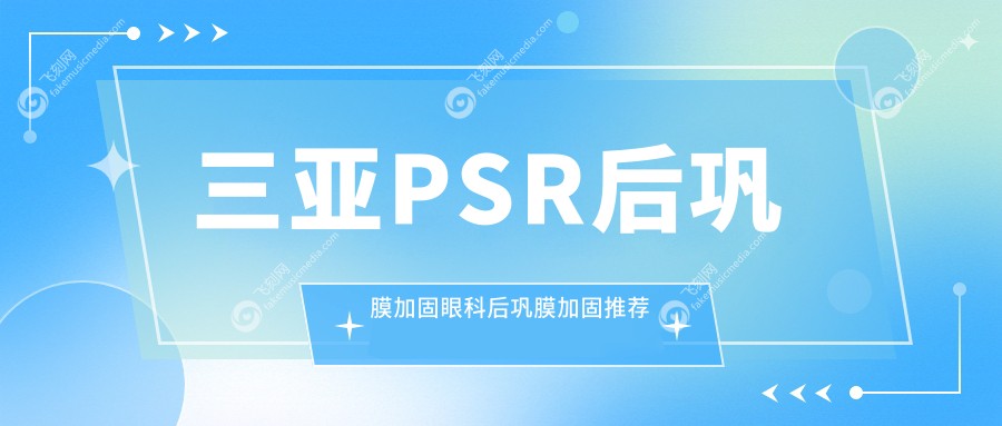三亚PSR后巩膜加固眼科后巩膜加固推荐