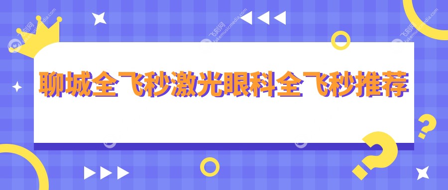 聊城全飞秒激光眼科全飞秒推荐