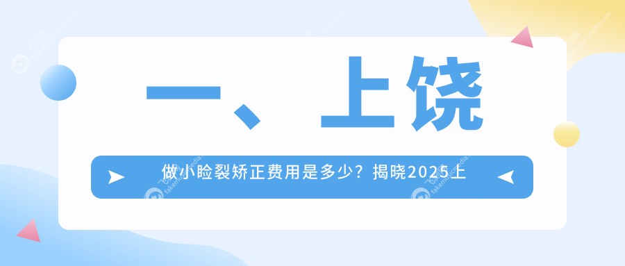 一、上饶做小睑裂矫正费用是多少？揭晓2025上饶小睑裂矫正收费表