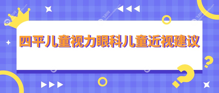 四平儿童视力眼科儿童近视建议