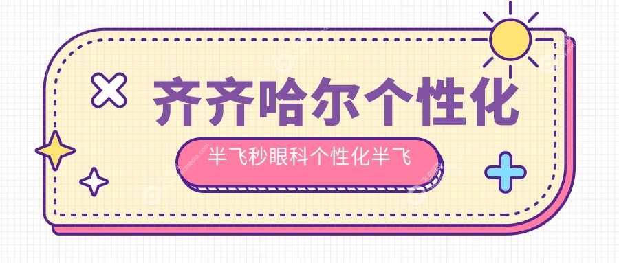 齐齐哈尔个性化半飞秒眼科个性化半飞秒推荐