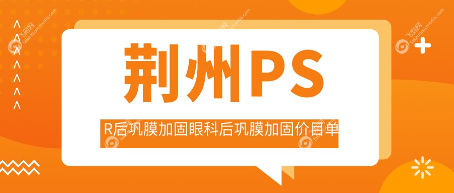 荆州PSR后巩膜加固眼科后巩膜加固价目单