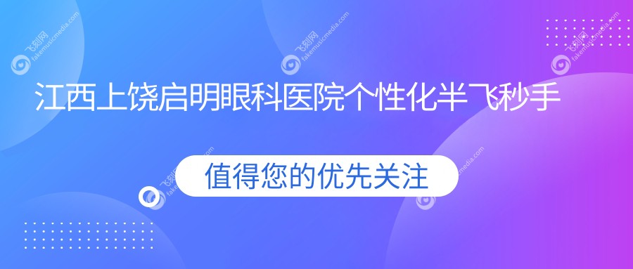 江西上饶启明眼科医院个性化半飞秒手术费用解析：专业医生详解价格与效果