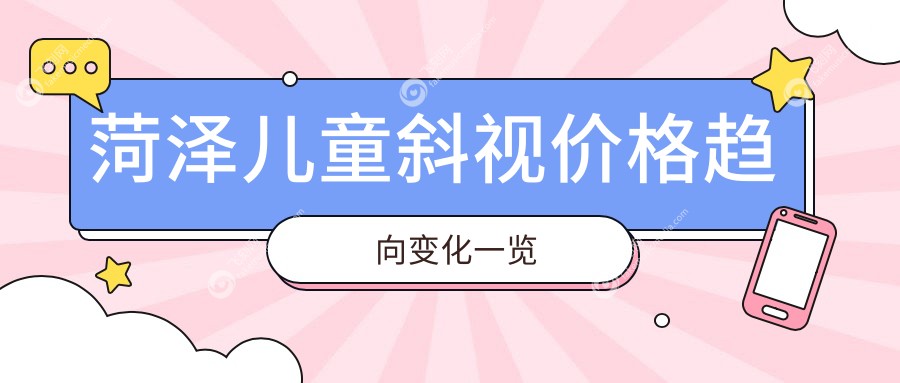 菏泽儿童斜视价格趋向变化一览