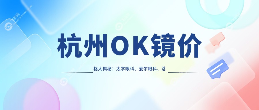 杭州OK镜价格大揭秘：太学眼科、爱尔眼科、茗视佳眼科、黑马眼科、友华普惠眼科、华厦眼科、朝聚眼科哪家更合适？