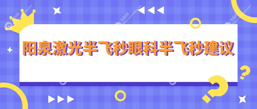 阳泉激光半飞秒眼科半飞秒建议