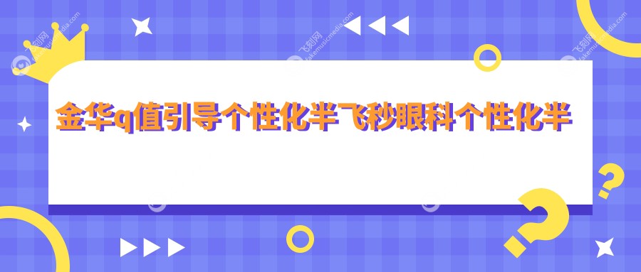 金华q值引导个性化半飞秒眼科个性化半飞秒推荐