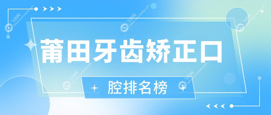 莆田牙齿矫正口腔排名榜