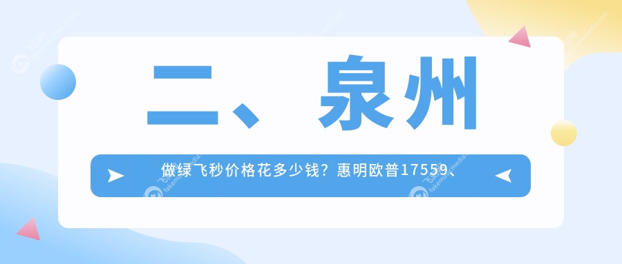 二、泉州做绿飞秒价格花多少钱？惠明欧普17559、华厦眼科16960、艾仕瞳16190