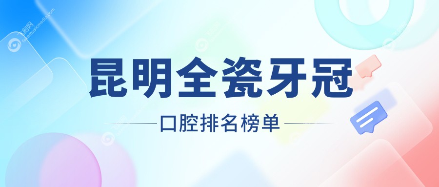 昆明全瓷牙冠口腔排名榜单