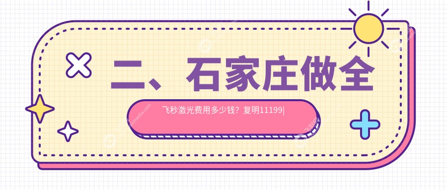 二、石家庄做全飞秒激光费用多少钱？复明11199