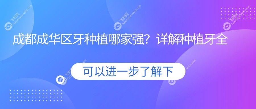 成都成华区牙种植哪家强？详解种植牙全流程及2000元起的亲民价格