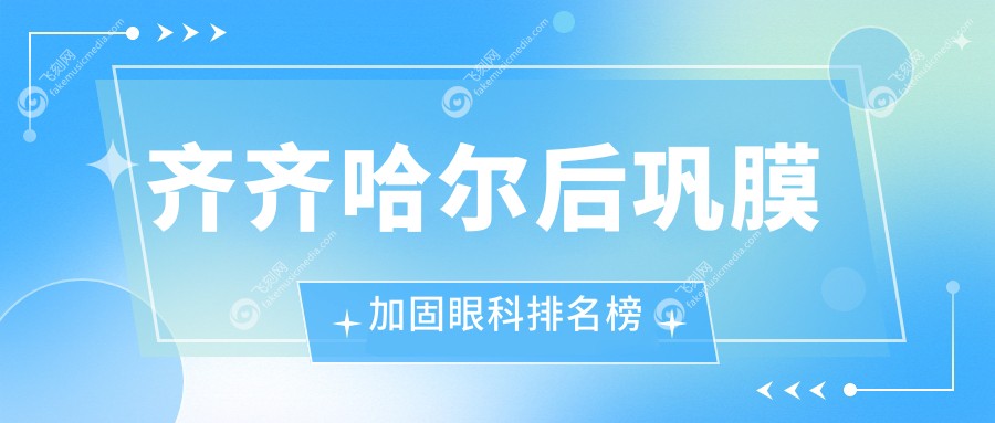齐齐哈尔后巩膜加固眼科排名榜