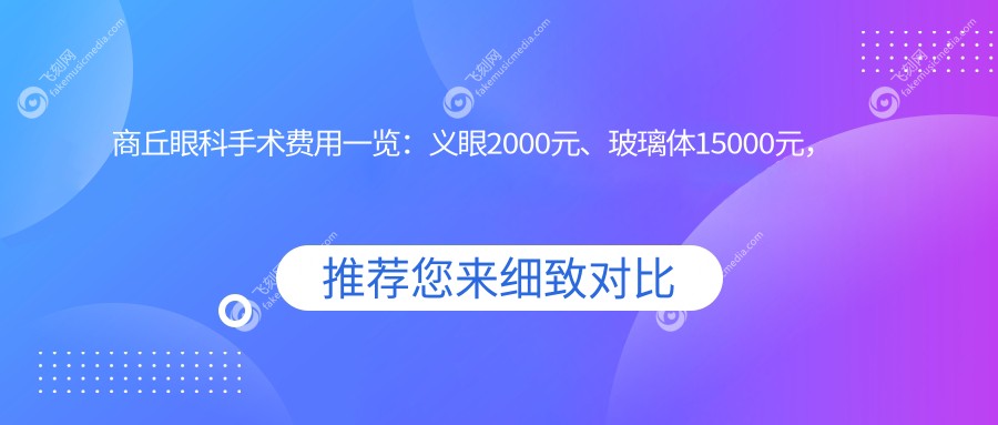 商丘眼科手术费用一览：义眼2000元、玻璃体15000元，详解性价比高眼科项目