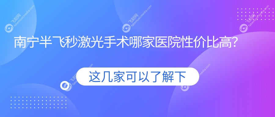 南宁半飞秒激光手术哪家医院性价比高？南宁华厦视光眼科医院、广西南宁爱尔眼科医院、广西南宁佰视佳眼科、南宁华厦眼科收费标准大公开