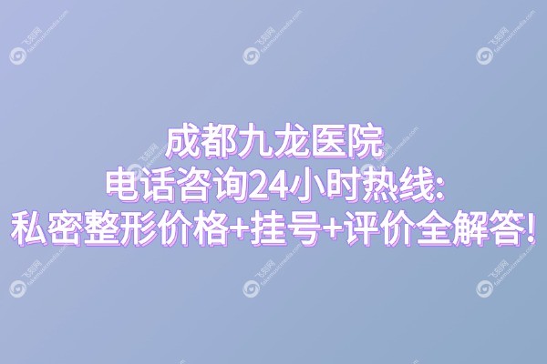 成都九龙医院电话问询24小时热线