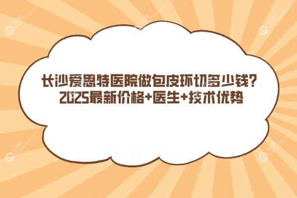 长沙爱思特医院做包皮环切多少钱