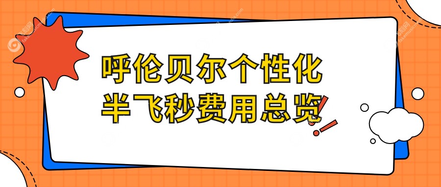 呼伦贝尔个性化半飞秒费用总览