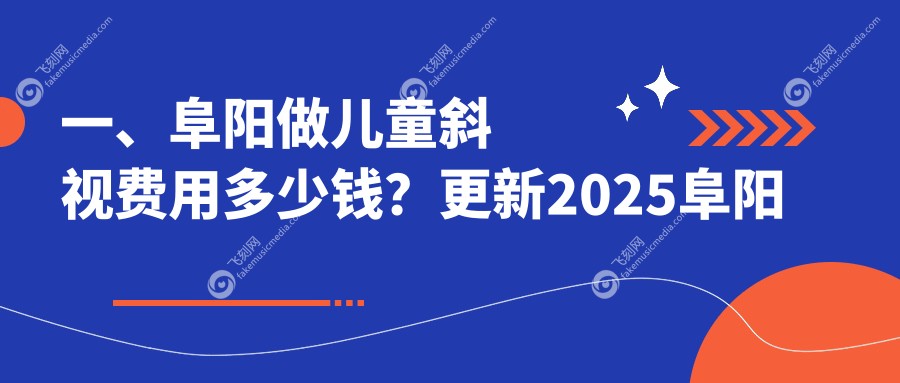 一、阜阳做儿童斜视费用多少钱？更新2025阜阳儿童斜视收费表