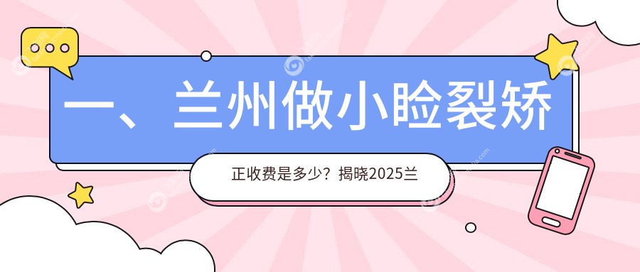 一、兰州做小睑裂矫正收费是多少？揭晓2025兰州小睑裂矫正价格表